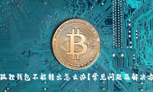 小狐狸钱包不能转出怎么办?常见问题及解决方案