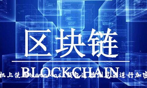 如何在手机上使用MetaMask钱包连接浏览器进行加密资产管理