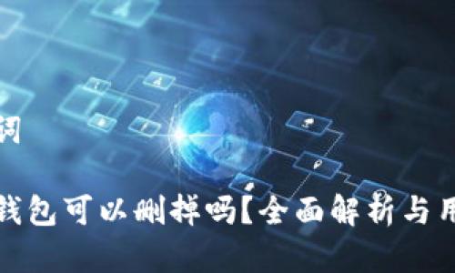 和关键词
小狐狸钱包可以删掉吗?全面解析与用户指南