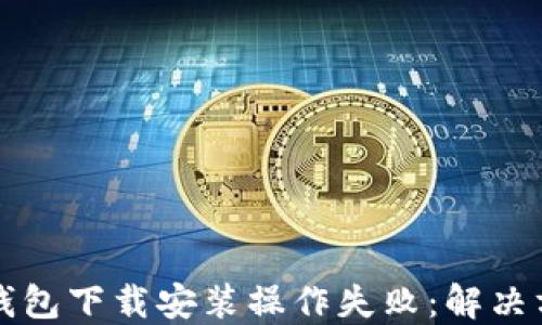 
比特币钱包下载安装操作失败：解决方案详解