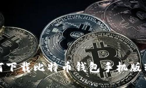 如何下载比特币钱包手机版软件