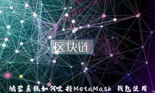 
鸿蒙系统如何支持MetaMask 钱包使用