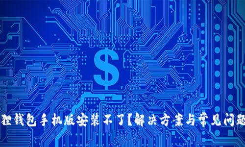 小狐狸钱包手机版安装不了？解决方案与常见问题解析