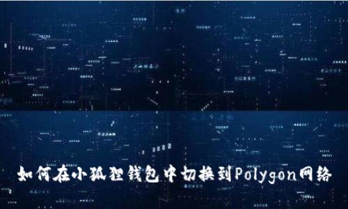 如何在小狐狸钱包中切换到Polygon网络