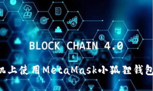 如何在手机上使用MetaMask小狐狸钱包：详细指南
