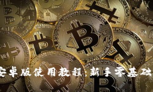  MetaMask安卓版使用教程：新手零基础快速上手指南
