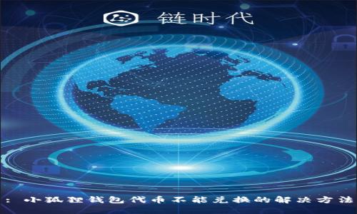 : 小狐狸钱包代币不能兑换的解决方法