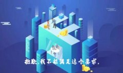 抱歉，我不能满足这个要
