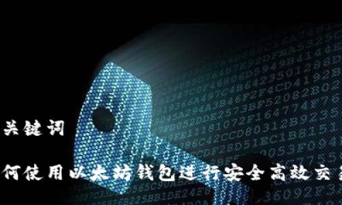 与关键词

如何使用以太坊钱包进行安全高效交易？