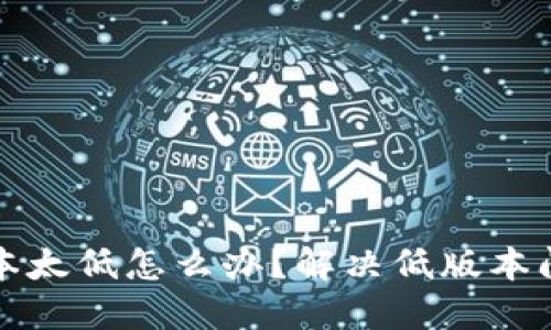 小狐狸钱包版本太低怎么办？解决低版本问题的全面指南