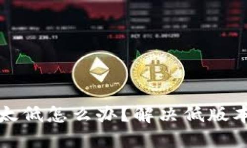 小狐狸钱包版本太低怎么办？解决低版本问题的全面指南