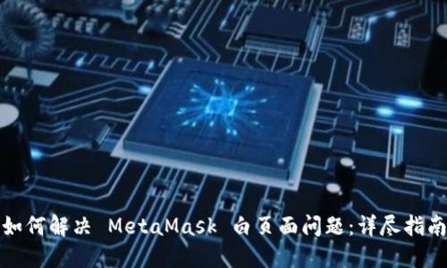 如何解决 MetaMask 白页面问题：详尽指南
