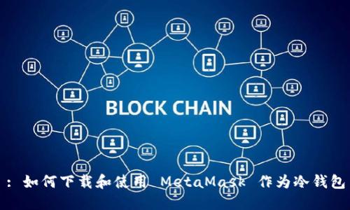 : 如何下载和使用 MetaMask 作为冷钱包
