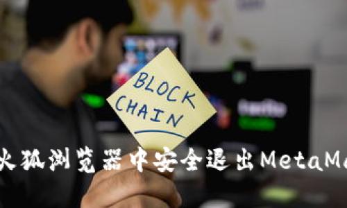 如何在火狐浏览器中安全退出MetaMask钱包