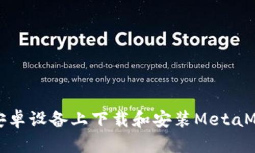 如何在安卓设备上下载和安装MetaMask钱包