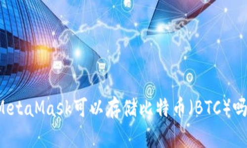 MetaMask可以存储比特币（BTC）吗？