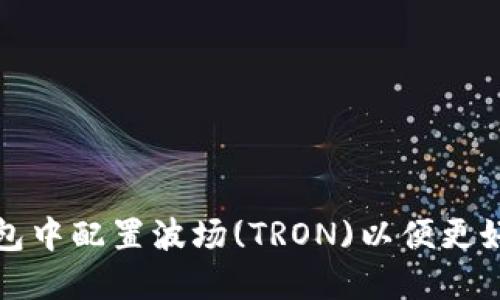 如何在小狐狸钱包中配置波场(TRON)以便更好地管理加密资产