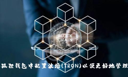 如何在小狐狸钱包中配置波场(TRON)以便更好地管理加密资产