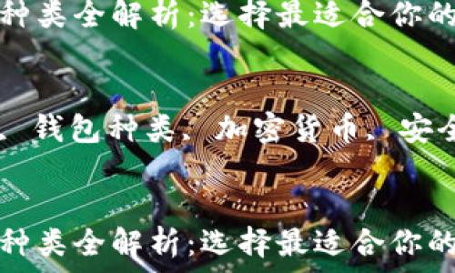   
比特币钱包种类全解析：选择最适合你的比特币钱包

关键词  
比特币钱包, 钱包种类, 加密货币, 安全性


比特币钱包种类全解析：选择最适合你的比特币钱包