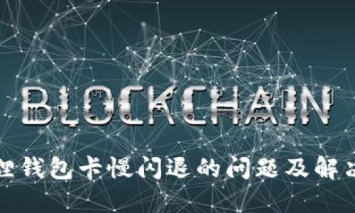 小狐狸钱包卡慢闪退的问题及解决方案