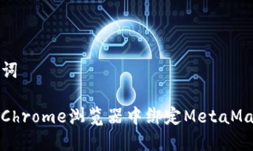 和关键词

如何在Chrome浏览器中绑定MetaMask钱包