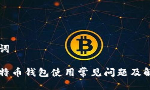 与关键词

币看比特币钱包使用常见问题及解决方案