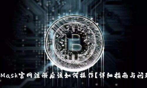 MetaMask官网注册后该如何操作？详细指南与问题解析