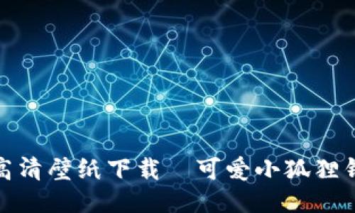 小狐狸钱包高清壁纸下载｜可爱小狐狸钱包图案精选