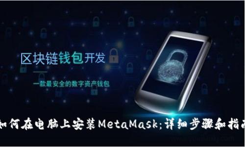 如何在电脑上安装MetaMask：详细步骤和指南