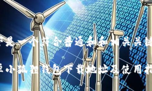 以下是一个符合普通和和相关关键词：

安卓小狐狸钱包下载地址及使用指南