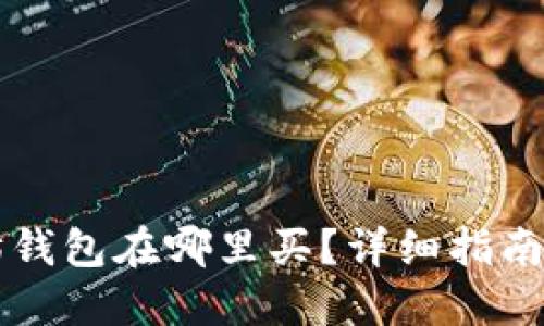 以太坊钱包在哪里买？详细指南及推荐