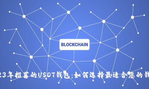 2023年推荐的USDT钱包：如何选择最适合您的钱包？