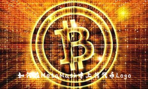 如何在MetaMask中上传代币Logo