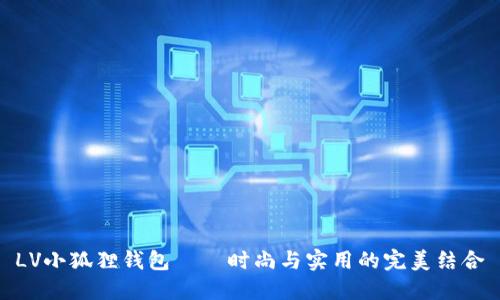 LV小狐狸钱包——时尚与实用的完美结合