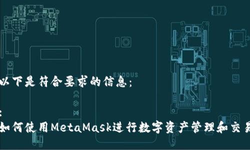 以下是符合要求的信息：

: 
如何使用MetaMask进行数字资产管理和交易