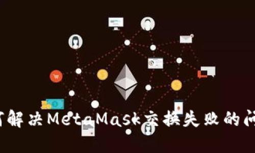 如何解决MetaMask交换失败的问题？