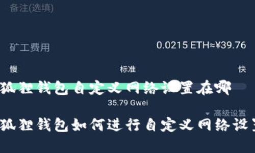 小狐狸钱包自定义网络设置在哪

小狐狸钱包如何进行自定义网络设置？
