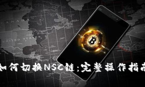 小狐狸钱包如何切换NSC链：完整操作指南与常见问题