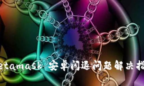 Metamask 安卓闪退问题解决指南
