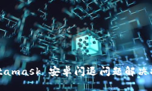 Metamask 安卓闪退问题解决指南