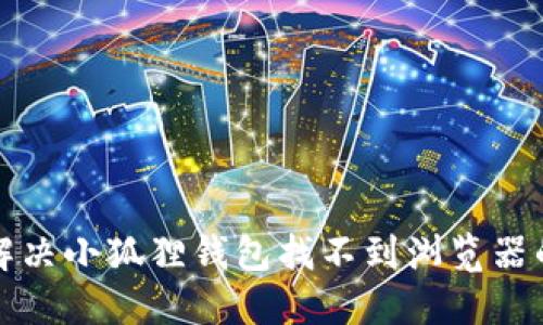 如何解决小狐狸钱包找不到浏览器的问题