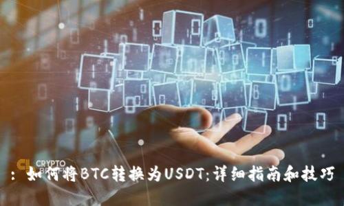: 如何将BTC转换为USDT：详细指南和技巧