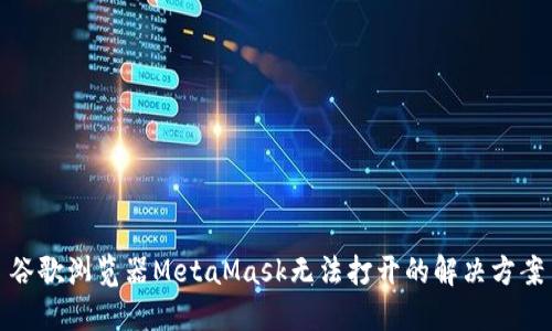 谷歌浏览器MetaMask无法打开的解决方案
