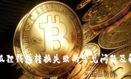解决小狐狸钱包转换失败的常见问题及解决方案