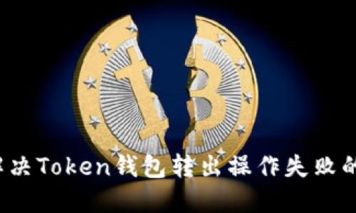 如何解决Token钱包转出操作失败的问题？