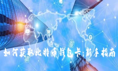 如何获取比特币钱包卡：新手指南