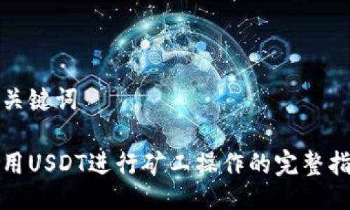 与关键词

使用USDT进行矿工操作的完整指南