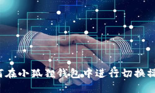 如何在小狐狸钱包中进行切换操作？