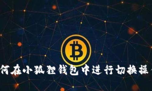 如何在小狐狸钱包中进行切换操作？