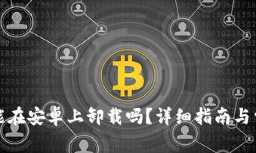 小狐狸钱包能在安卓上卸载吗？详细指南与常见问题解答